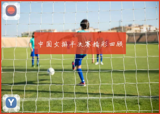 中国女排半决赛精彩回顾