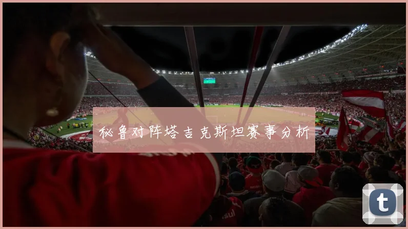 秘鲁对阵塔吉克斯坦赛事分析